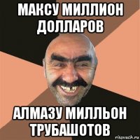 максу миллион долларов алмазу милльон трубашотов