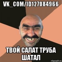 vk_com/id127084966 твой салат труба шатал