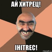 ай хитрец! ihitrec!