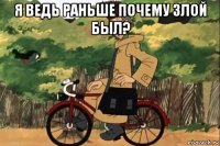 я ведь раньше почему злой был? 