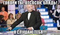 говори ты, отсосок, блядь! я слушаю тебя!!!