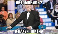 автомобиль? а нахуй пойти?