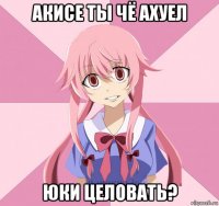 акисе ты чё ахуел юки целовать?