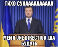 тихо сукаааааааааа меми one dіrection ,ща будуть