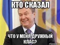 кто сказал что у меня дружный клас?