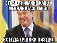 это черт nvanko kanu у меня унитазы мыл всегда ершики пиздил