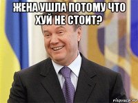 жена ушла потому что хуй не стоит? 