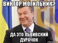 виктор могильник? да это львивский дурачок