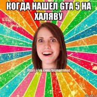 когда нашел gta 5 на халяву 