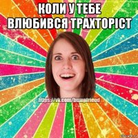 коли у тебе влюбився трахторіст 