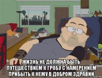  жизнь не должна быть путешествием к гробу с намерением прибыть к нему в добром здравии