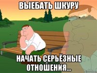 выебать шкуру начать серьёзные отношения...