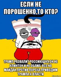 если не порошенко,то кто? трамп развалит россиюшку,он не клинтон и не обама. все на майдан,против пороха,приводим трампа к власти