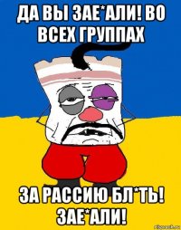 да вы зае*али! во всех группах за рассию бл*ть! зае*али!