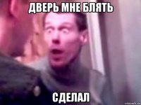 дверь мне блять сделал