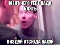 мент чего тебе надо блять пиздуй отсюда нахуй