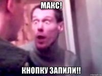 макс! кнопку запили!!