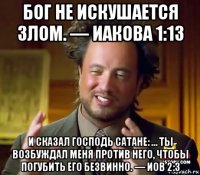 бог не искушается злом. — иакова 1:13 и сказал господь сатане: … ты возбуждал меня против него, чтобы погубить его безвинно. — иов 2:3