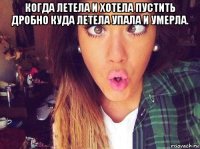 когда летела и хотела пустить дробно куда летела упала и умерла. 