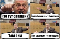 Кто тут сварщик Руслан Рогов и Айрат Хуснутдинов Там они Там сварщик тут сварщик