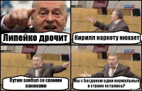 Липейко дрочит Кирилл наркоту нюхает Путин заебал со своими законами Мы с Богданом одни нормальные в стране остались?