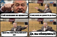 Этой название не нравится Этому жопу не донести до бара Другому пива бельгийского нет Да, вы ебанулись!!!