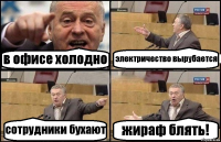 в офисе холодно электричество вырубается сотрудники бухают жираф блять!