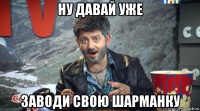 ну давай уже заводи свою шарманку