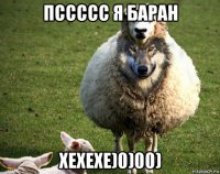 пссссс я баран хехехе)0)00)