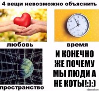 И КОНЕЧНО ЖЕ ПОЧЕМУ МЫ ЛЮДИ А НЕ КОТЫ!:):)