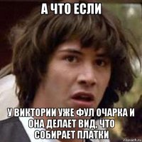 а что если у виктории уже фул очарка и она делает вид, что собирает платки