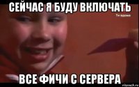 сейчас я буду включать все фичи с сервера