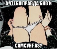 а утебя правда бнв и самсунг а3?