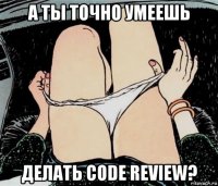 а ты точно умеешь делать code review?