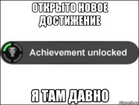 открыто новое достижение я там давно