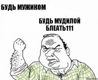 Будь мужиком Будь мудилой блеать111