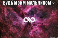 будь моим мальчиком ∞ 