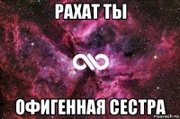 рахат ты офигенная сестра