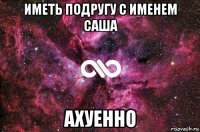 иметь подругу с именем саша ахуенно