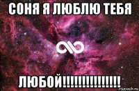 соня я люблю тебя любой!!!!!!!!!!!!!!!