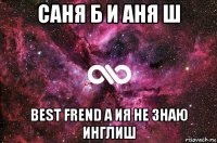 саня б и аня ш best frend а ия не знаю инглиш