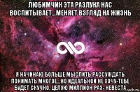 любимчик эта разлука нас воспитывает...меняет взгляд на жизнь я начинаю больше мыслить рассуждать понимать многое...но идеальной не хочу-тебе будет скучно. целую миллион раз- невеста