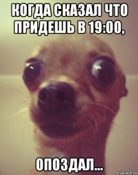 когда сказал что придешь в 19:00, опоздал...