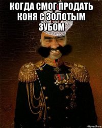 когда смог продать коня с золотым зубом 