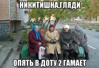 никитишна,гляди опять в доту 2 гамает