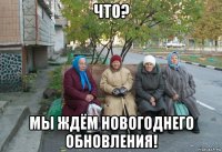 что? мы ждём новогоднего обновления!