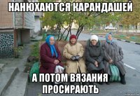 нанюхаются карандашей а потом вязания просирають