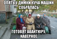 опять у димки куча машин собралась готовят авантюру, наверное