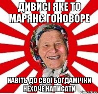 дивисі яке то марянє гоноворе навіть до свої богдамічки нехоче написати