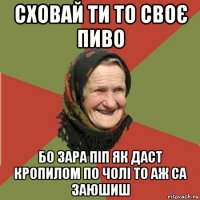 сховай ти то своє пиво бо зара піп як даст кропилом по чолі то аж са заюшиш